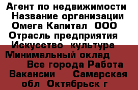 Агент по недвижимости › Название организации ­ Омега-Капитал, ООО › Отрасль предприятия ­ Искусство, культура › Минимальный оклад ­ 45 000 - Все города Работа » Вакансии   . Самарская обл.,Октябрьск г.